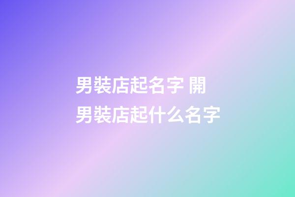 男裝店起名字 開男裝店起什么名字-第1張-店鋪起名-玄機派